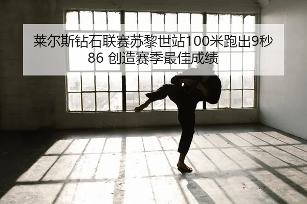 莱尔斯钻石联赛苏黎世站100米跑出9秒86 创造赛季最佳成绩